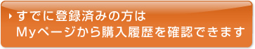 すでに登録済みの方はMyページから購入履歴を確認できます