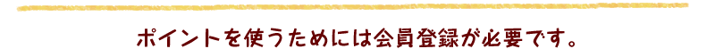 ポイントを使うためには会員登録が必要です。