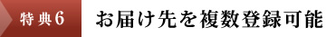 特典6：お届け先を複数登録可能