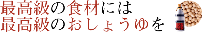 最高級の食材には最高級のおしょうゆを