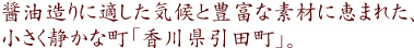 醤油造りに適した気候と豊富な素材に恵まれた小さく静かな町「香川県引田町」。