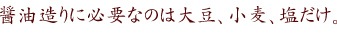 醤油造りに必要なのは大豆、小麦、塩だけ。